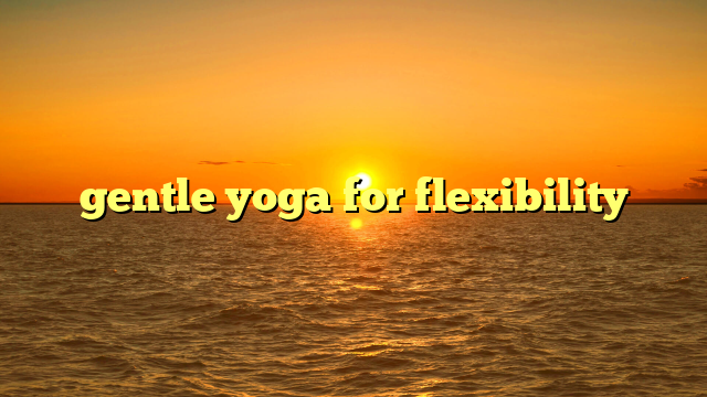 gentle yoga for flexibility